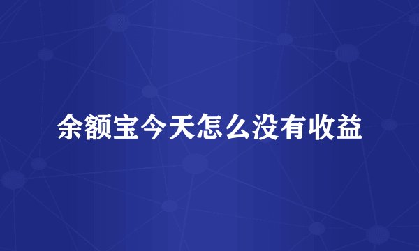 余额宝今天怎么没有收益