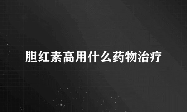 胆红素高用什么药物治疗