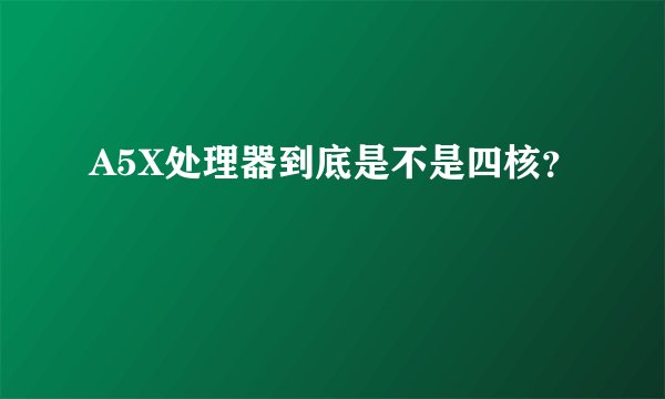 A5X处理器到底是不是四核？