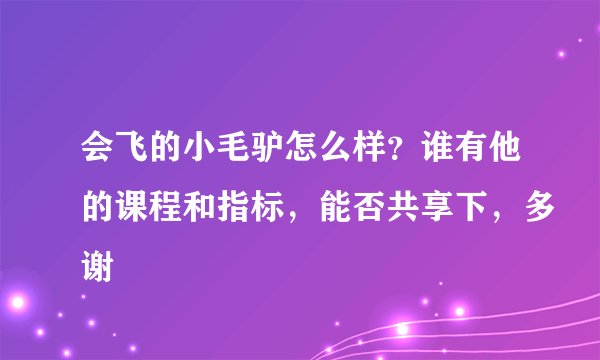 会飞的小毛驴怎么样？谁有他的课程和指标，能否共享下，多谢