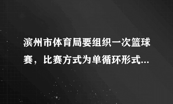 滨州市体育局要组织一次篮球赛，比赛方式为单循环形式（每两队之间都赛一场），计划安排28场比赛，应邀请多少支球队参加比赛？学习以下解答过程，并完成填空.解：设应邀请x支球队参赛，则每对共打 场比赛，比赛总场数用代数式表示为 . 根据题意，可列出方程 . 整理，得 . 解这个方程，得 ,合乎实际意义的解为 .答：应邀请 支球队参赛.