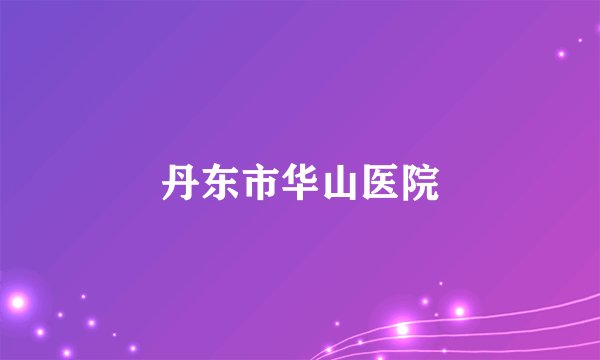 丹东市华山医院