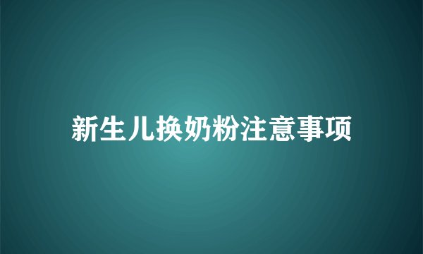 新生儿换奶粉注意事项