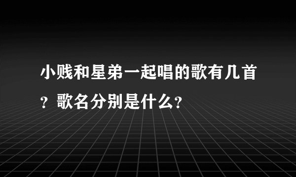 小贱和星弟一起唱的歌有几首？歌名分别是什么？