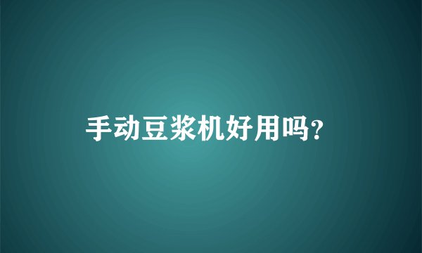 手动豆浆机好用吗？
