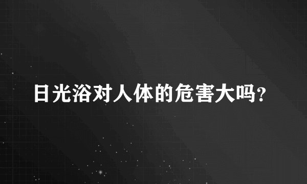 日光浴对人体的危害大吗？