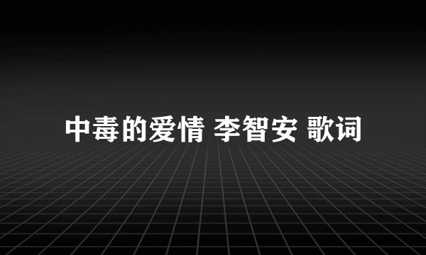 中毒的爱情 李智安 歌词