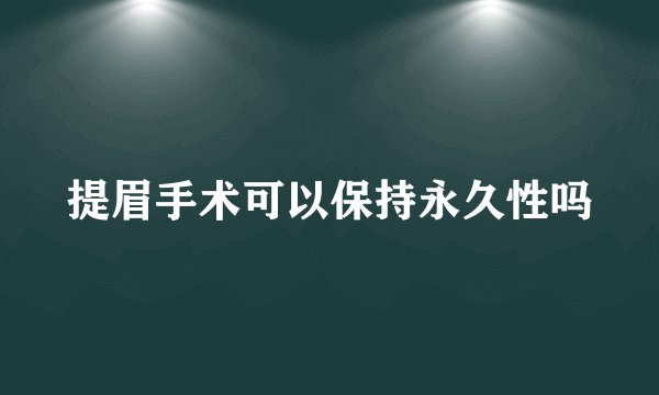 提眉手术可以保持永久性吗