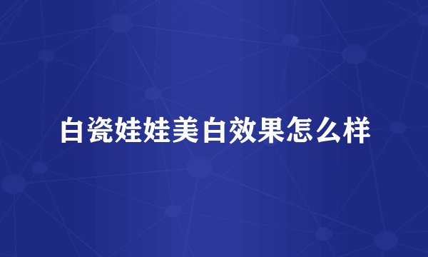 白瓷娃娃美白效果怎么样