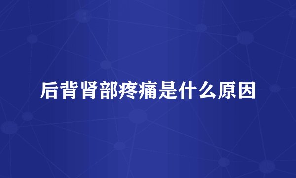 后背肾部疼痛是什么原因