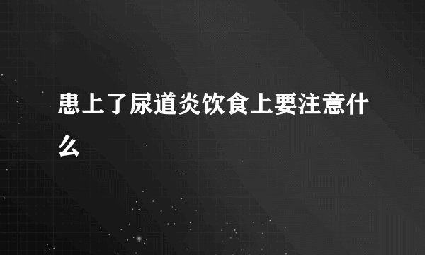 患上了尿道炎饮食上要注意什么