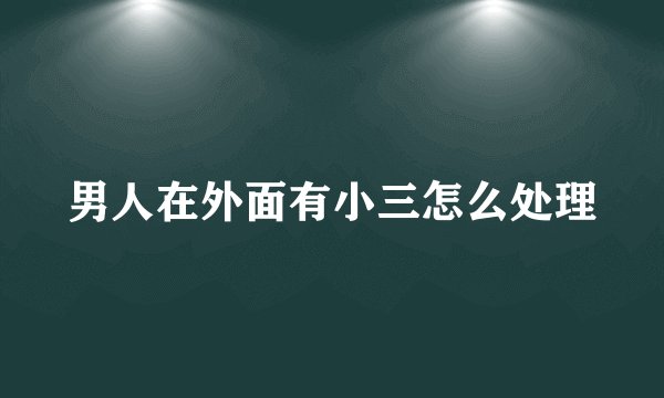男人在外面有小三怎么处理