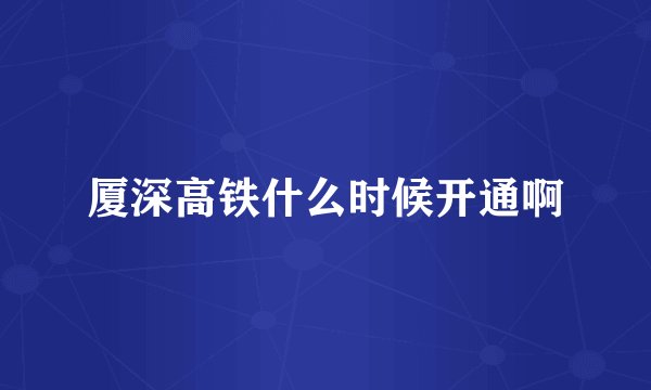 厦深高铁什么时候开通啊