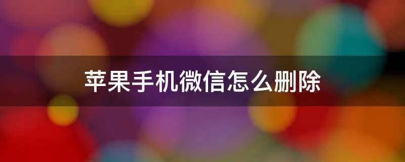 苹果手机微信怎么删除