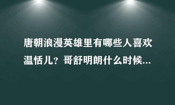 唐朝浪漫英雄里有哪些人喜欢温恬儿?哥舒明朗什么时候喜欢她的?皇帝喜欢谁啊?