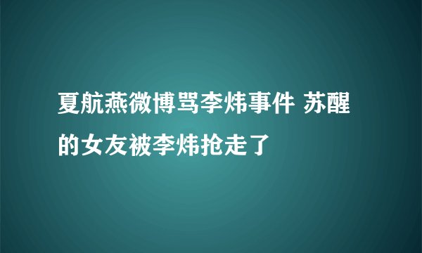 夏航燕微博骂李炜事件 苏醒的女友被李炜抢走了