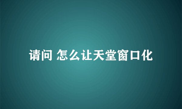 请问 怎么让天堂窗口化