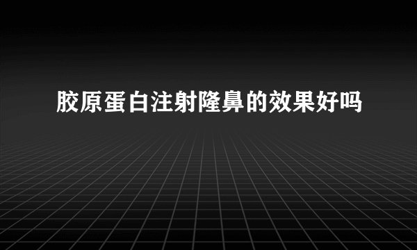 胶原蛋白注射隆鼻的效果好吗