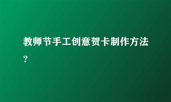 教师节手工创意贺卡制作方法？