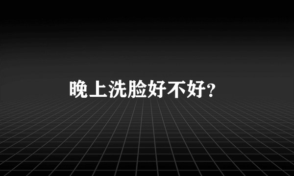 晚上洗脸好不好？