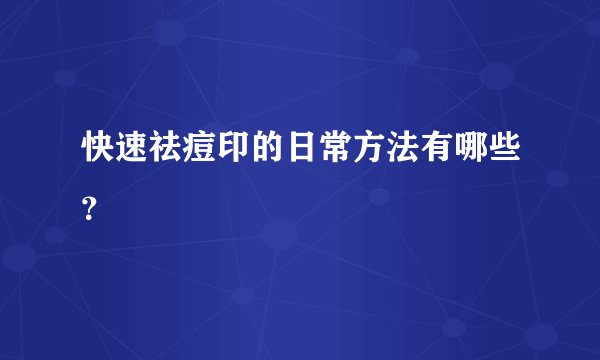 快速祛痘印的日常方法有哪些?