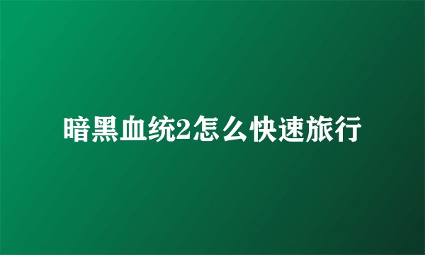 暗黑血统2怎么快速旅行