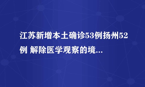 江苏新增本土确诊53例扬州52例 解除医学观察的境外输入无症状感染者1例