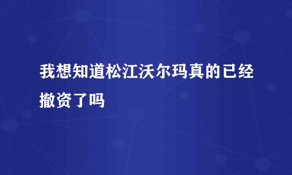 我想知道松江沃尔玛真的已经撤资了吗