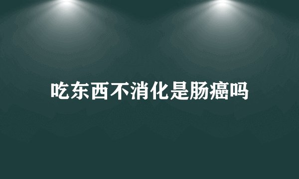 吃东西不消化是肠癌吗