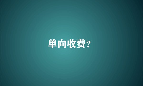 单向收费？
