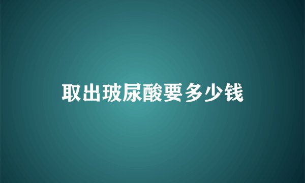 取出玻尿酸要多少钱