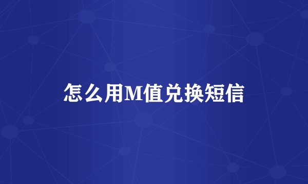 怎么用M值兑换短信