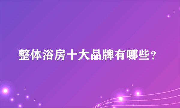 整体浴房十大品牌有哪些？