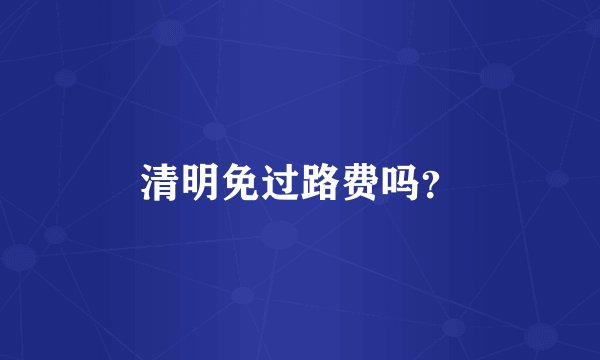 清明免过路费吗？