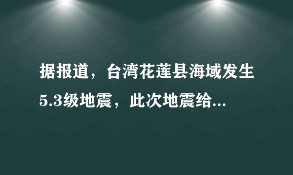 据报道,台湾花莲县海域发生5.3级地震,此次地震给当地造成了哪些影响?