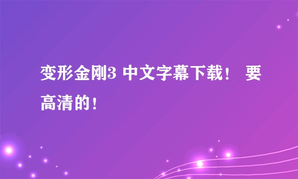 变形金刚3 中文字幕下载！ 要高清的！