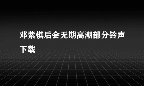 邓紫棋后会无期高潮部分铃声下载