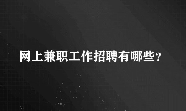 网上兼职工作招聘有哪些？