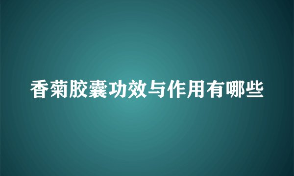 香菊胶囊功效与作用有哪些