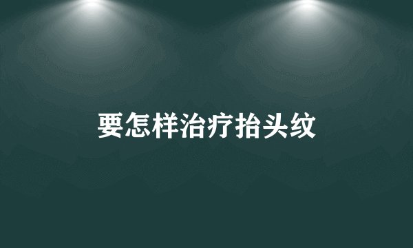 要怎样治疗抬头纹