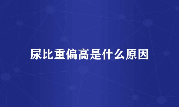尿比重偏高是什么原因
