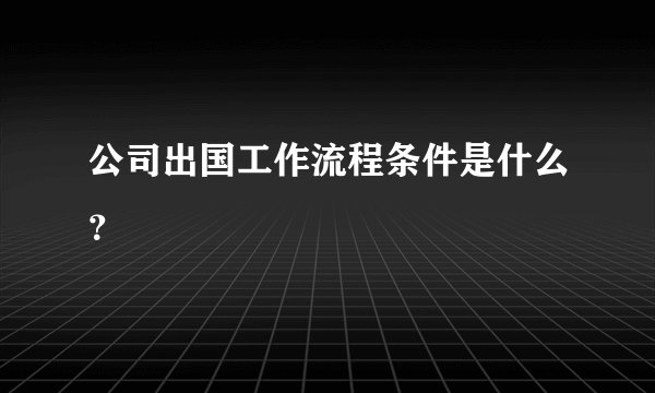 公司出国工作流程条件是什么？