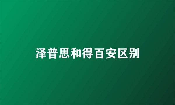 泽普思和得百安区别