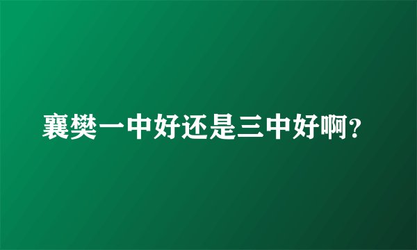襄樊一中好还是三中好啊？