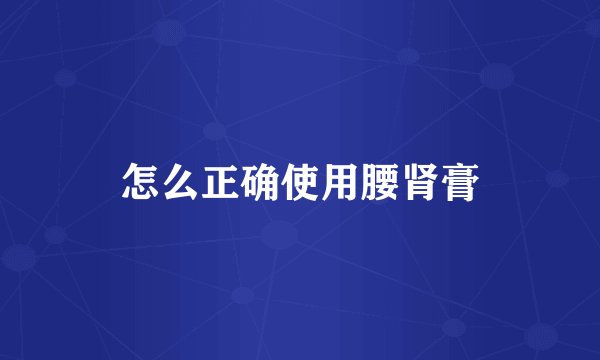 怎么正确使用腰肾膏