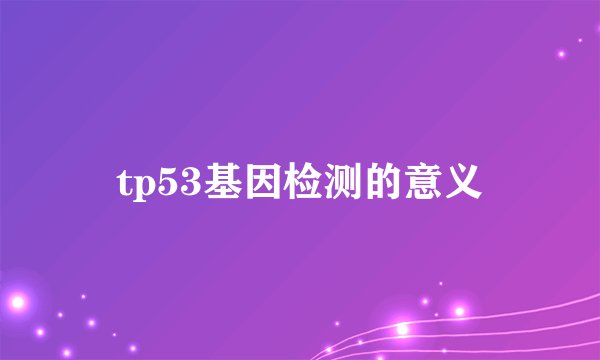 tp53基因检测的意义