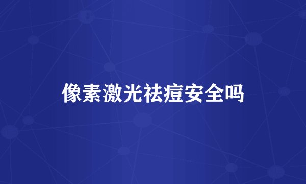 像素激光祛痘安全吗