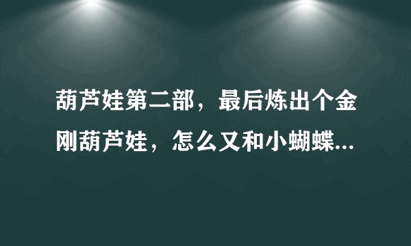 葫芦娃第二部，最后炼出个金刚葫芦娃，怎么又和小蝴蝶有什么关系了？