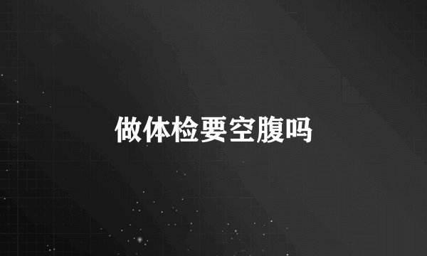做体检要空腹吗