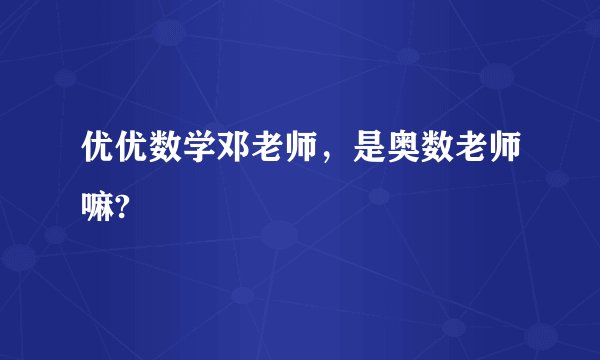优优数学邓老师，是奥数老师嘛?